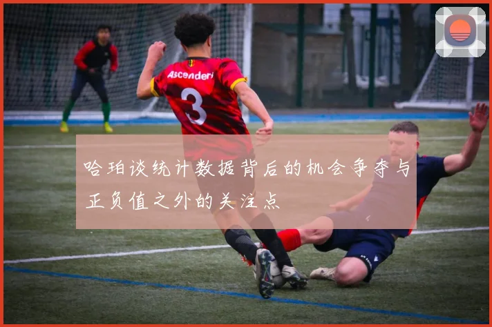 哈珀谈统计数据背后的机会争夺与正负值之外的关注点