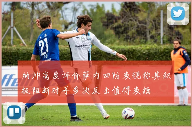 纳帅高度评价萨内回防表现称其积极阻断对手多次反击值得表扬