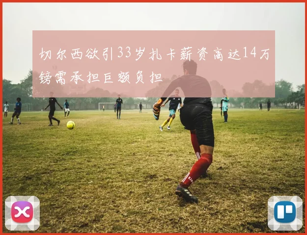 切尔西欲引33岁扎卡薪资高达14万镑需承担巨额负担
