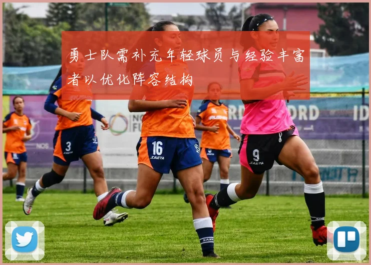 勇士队需补充年轻球员与经验丰富者以优化阵容结构