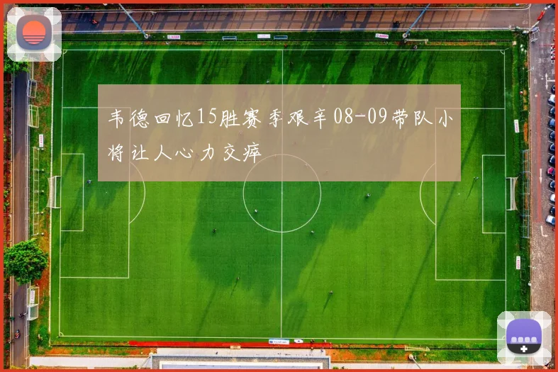 韦德回忆15胜赛季艰辛08-09带队小将让人心力交瘁