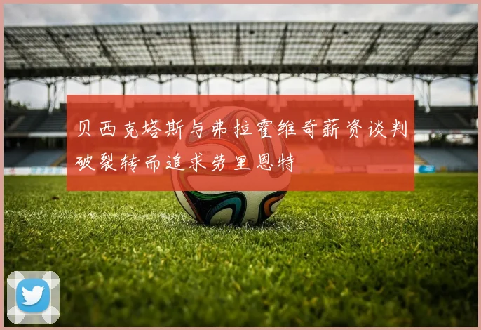 贝西克塔斯与弗拉霍维奇薪资谈判破裂转而追求劳里恩特