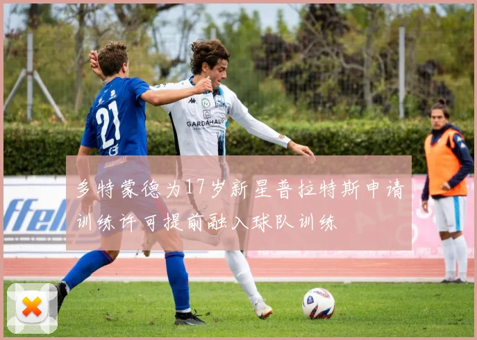 多特蒙德为17岁新星普拉特斯申请训练许可提前融入球队训练