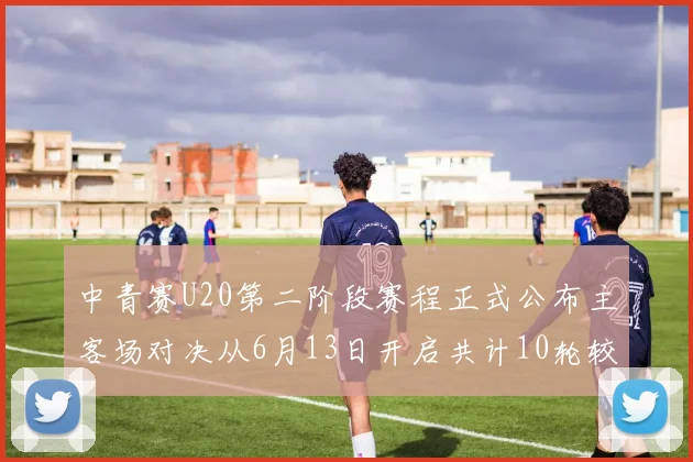 中青赛U20第二阶段赛程正式公布主客场对决从6月13日开启共计10轮较量