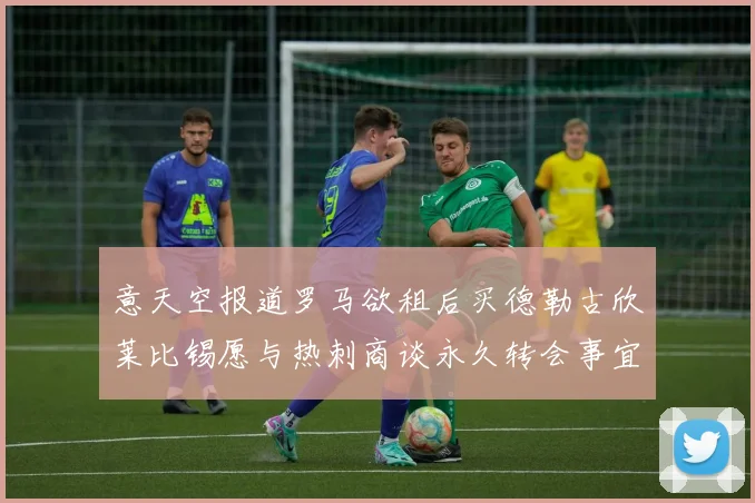 意天空报道罗马欲租后买德勒古欣莱比锡愿与热刺商谈永久转会事宜