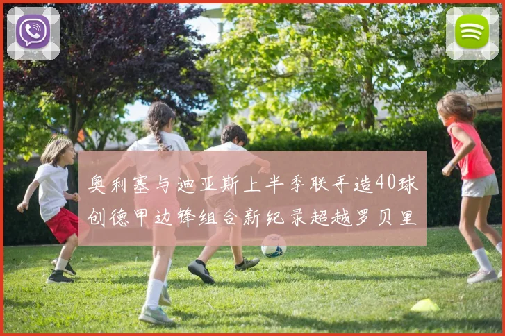 奥利塞与迪亚斯上半季联手造40球创德甲边锋组合新纪录超越罗贝里