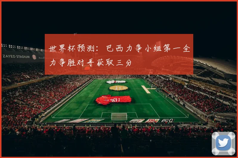世界杯预测：巴西力争小组第一全力争胜对手获取三分