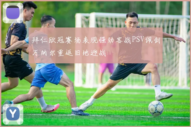 拜仁欧冠赛场表现强劲客战PSV佩剑万纳尔重返旧地迎战