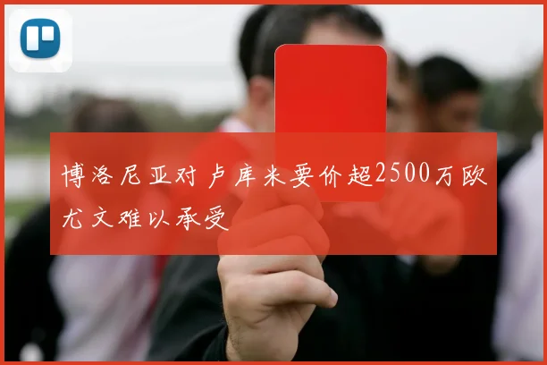 博洛尼亚对卢库米要价超2500万欧尤文难以承受