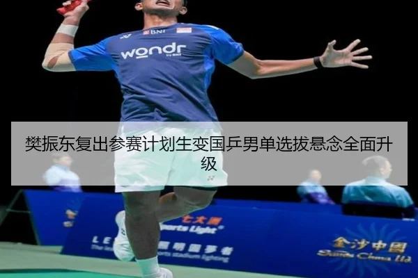 樊振东复出参赛计划生变国乒男单选拔悬念全面升级 | kaiyun